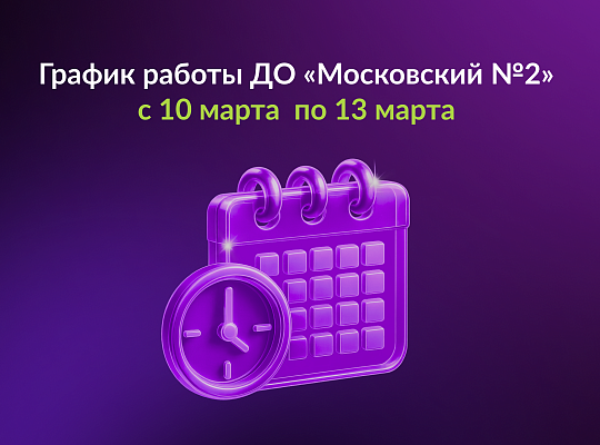 Об изменении режима работы ДО «Московский №2» с 10 по 13 марта 2026 года.